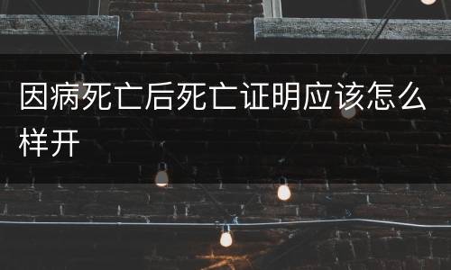 因病死亡后死亡证明应该怎么样开