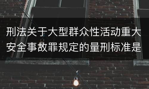 刑法关于大型群众性活动重大安全事故罪规定的量刑标准是多少
