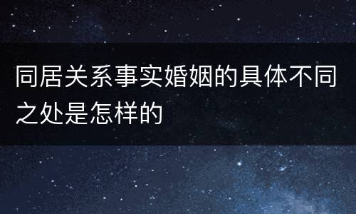 同居关系事实婚姻的具体不同之处是怎样的