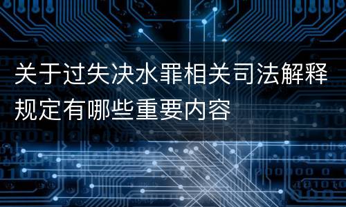关于过失决水罪相关司法解释规定有哪些重要内容