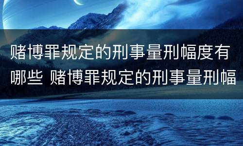 赌博罪规定的刑事量刑幅度有哪些 赌博罪规定的刑事量刑幅度有哪些标准