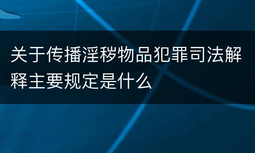 关于传播淫秽物品犯罪司法解释主要规定是什么