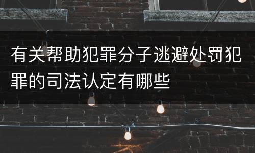 有关帮助犯罪分子逃避处罚犯罪的司法认定有哪些