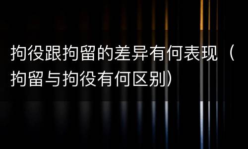 拘役跟拘留的差异有何表现（拘留与拘役有何区别）