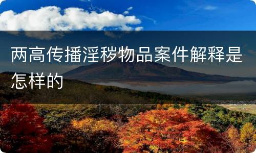 两高传播淫秽物品案件解释是怎样的