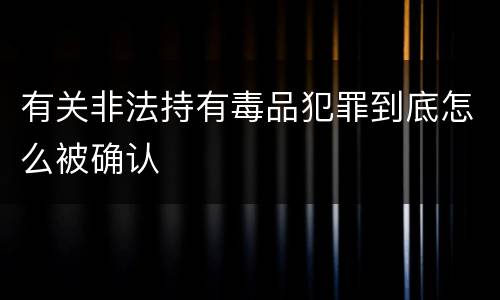 有关非法持有毒品犯罪到底怎么被确认