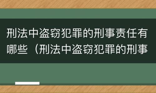刑法中盗窃犯罪的刑事责任有哪些（刑法中盗窃犯罪的刑事责任有哪些条款）