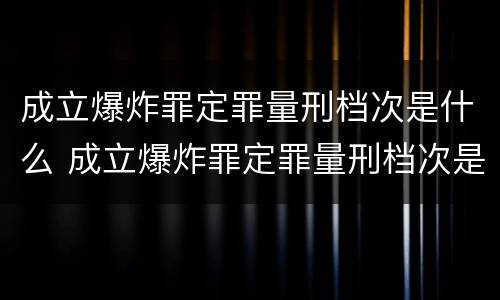 成立爆炸罪定罪量刑档次是什么 成立爆炸罪定罪量刑档次是什么意思