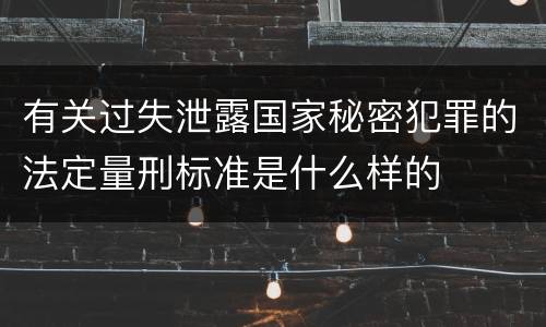 有关过失泄露国家秘密犯罪的法定量刑标准是什么样的