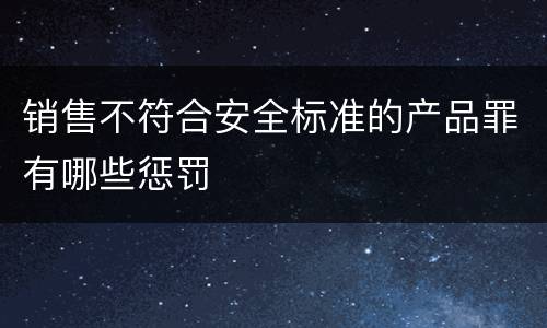 销售不符合安全标准的产品罪有哪些惩罚
