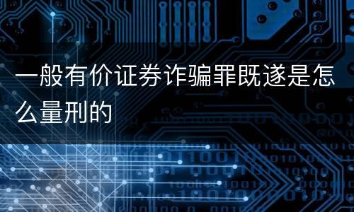 一般有价证券诈骗罪既遂是怎么量刑的