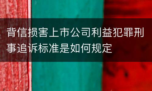 背信损害上市公司利益犯罪刑事追诉标准是如何规定