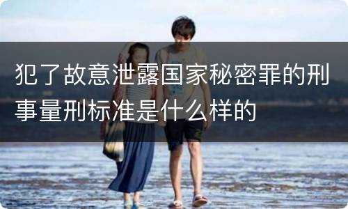 犯了故意泄露国家秘密罪的刑事量刑标准是什么样的