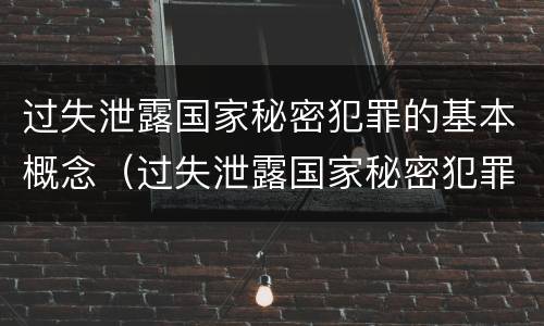 过失泄露国家秘密犯罪的基本概念（过失泄露国家秘密犯罪的基本概念是什么）