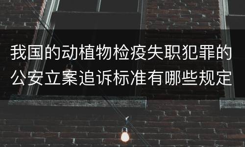 我国的动植物检疫失职犯罪的公安立案追诉标准有哪些规定