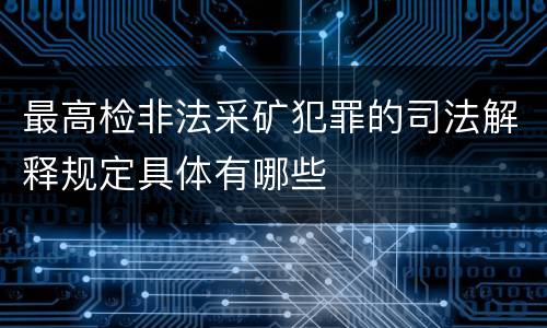 最高检非法采矿犯罪的司法解释规定具体有哪些
