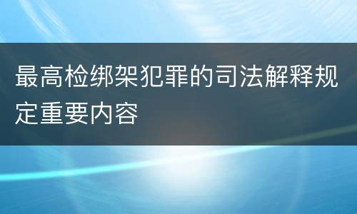 最高检绑架犯罪的司法解释规定重要内容