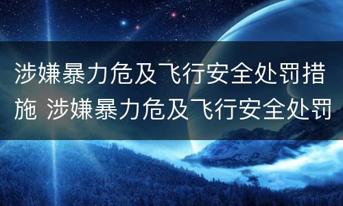 涉嫌暴力危及飞行安全处罚措施 涉嫌暴力危及飞行安全处罚措施有哪些