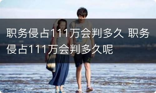 职务侵占111万会判多久 职务侵占111万会判多久呢