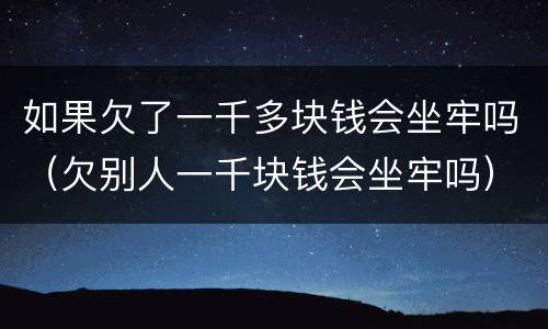 如果欠了一千多块钱会坐牢吗（欠别人一千块钱会坐牢吗）