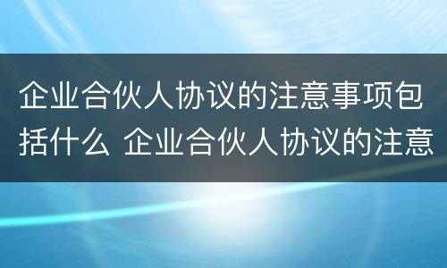 企业合伙人协议的注意事项包括什么 企业合伙人协议的注意事项包括什么