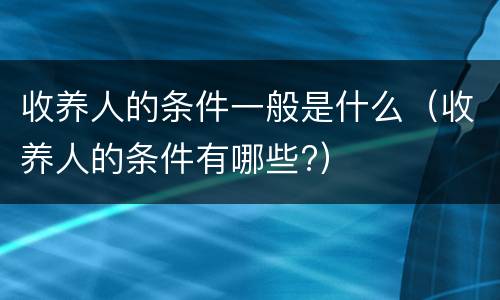 收养人的条件一般是什么（收养人的条件有哪些?）