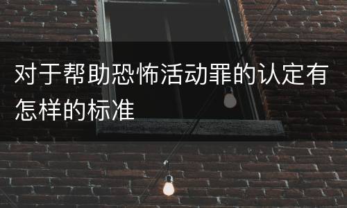 对于帮助恐怖活动罪的认定有怎样的标准