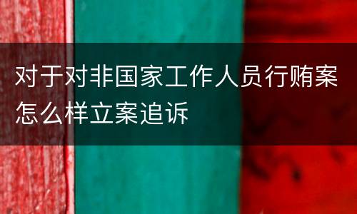 对于对非国家工作人员行贿案怎么样立案追诉