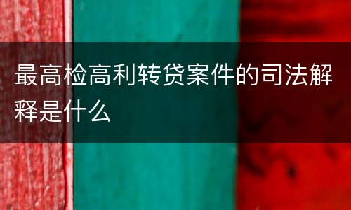 最高检高利转贷案件的司法解释是什么
