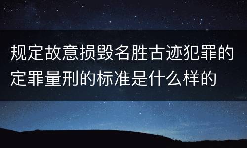 规定故意损毁名胜古迹犯罪的定罪量刑的标准是什么样的
