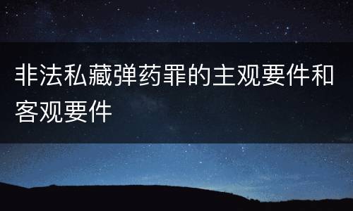 非法私藏弹药罪的主观要件和客观要件