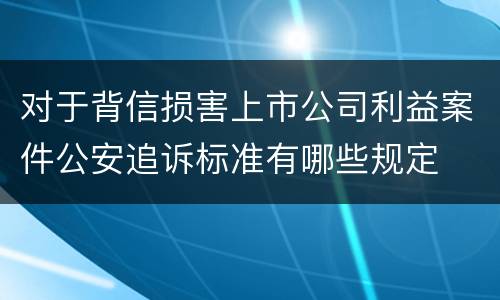 对于背信损害上市公司利益案件公安追诉标准有哪些规定