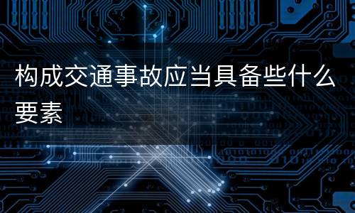 构成交通事故应当具备些什么要素