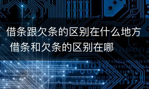 借条跟欠条的区别在什么地方 借条和欠条的区别在哪