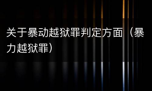 关于暴动越狱罪判定方面（暴力越狱罪）