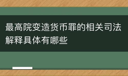 最高院变造货币罪的相关司法解释具体有哪些