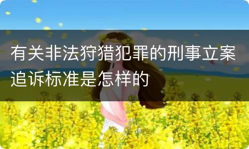 有关非法狩猎犯罪的刑事立案追诉标准是怎样的