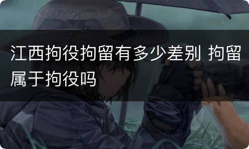 江西拘役拘留有多少差别 拘留属于拘役吗