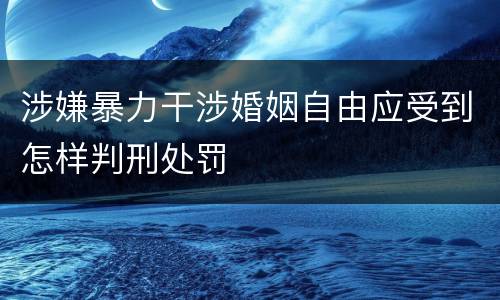 涉嫌暴力干涉婚姻自由应受到怎样判刑处罚