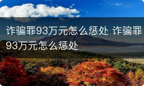诈骗罪93万元怎么惩处 诈骗罪93万元怎么惩处
