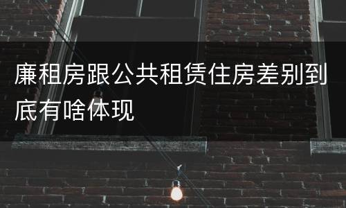廉租房跟公共租赁住房差别到底有啥体现