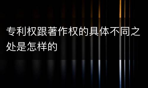 专利权跟著作权的具体不同之处是怎样的