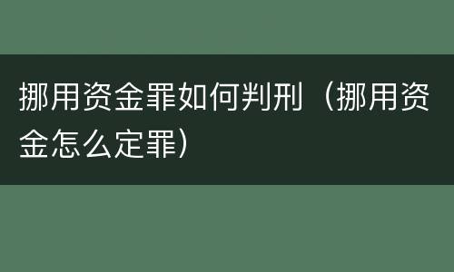 挪用资金罪如何判刑（挪用资金怎么定罪）