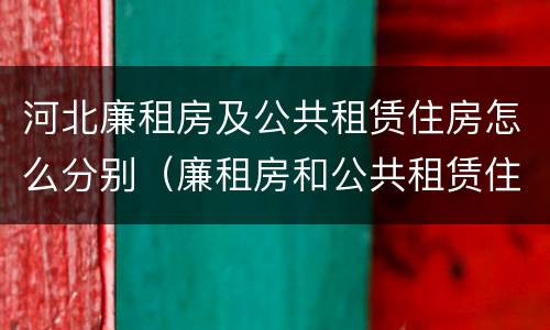 河北廉租房及公共租赁住房怎么分别（廉租房和公共租赁住房的区别）