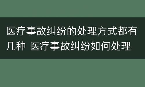 医疗事故纠纷的处理方式都有几种 医疗事故纠纷如何处理