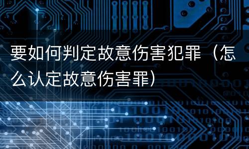 要如何判定故意伤害犯罪（怎么认定故意伤害罪）