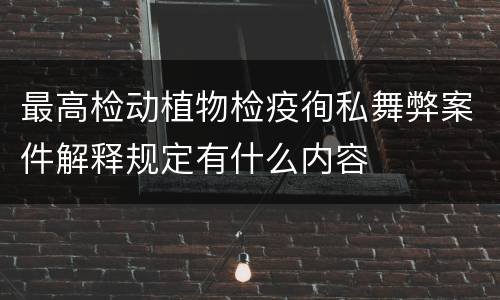 最高检动植物检疫徇私舞弊案件解释规定有什么内容