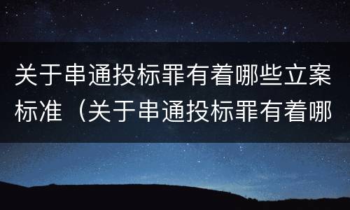 关于串通投标罪有着哪些立案标准（关于串通投标罪有着哪些立案标准和处罚）
