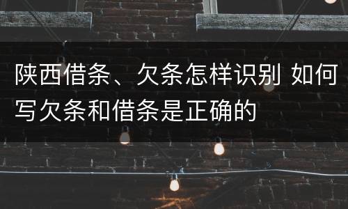 陕西借条、欠条怎样识别 如何写欠条和借条是正确的