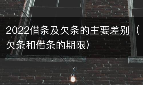 2022借条及欠条的主要差别（欠条和借条的期限）